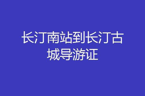 长汀南站到长汀古城导游证