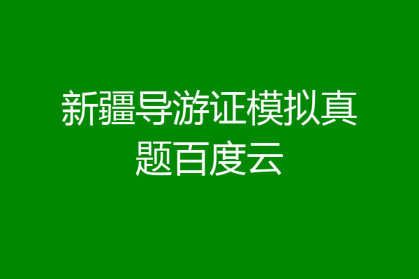 新疆导游证模拟真题百度云