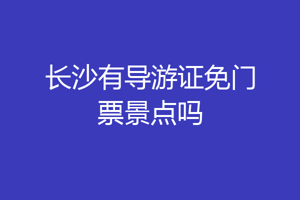 长沙有导游证免门票景点吗