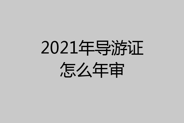 2021年导游证怎么年审