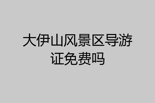 大伊山风景区导游证免费吗