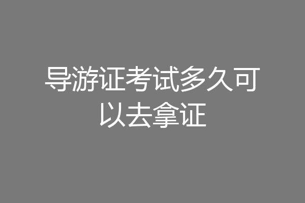 导游证考试多久可以去拿证