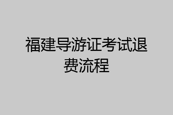 福建导游证考试退费流程
