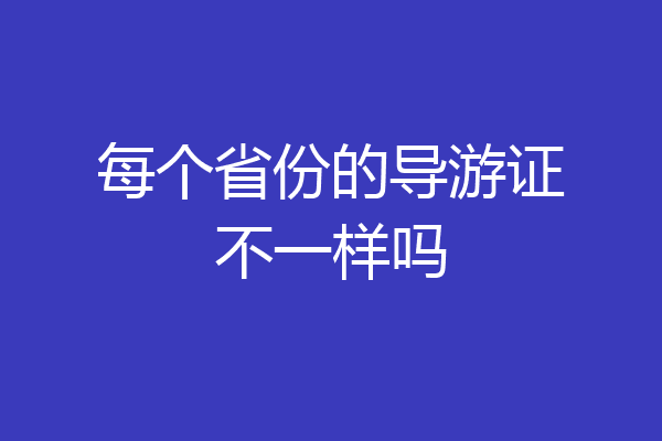每个省份的导游证不一样吗