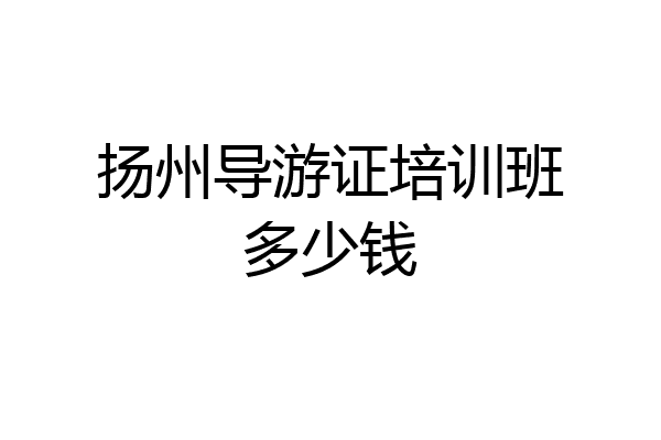 扬州导游证培训班多少钱