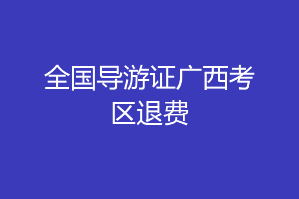 全国导游证广西考区退费