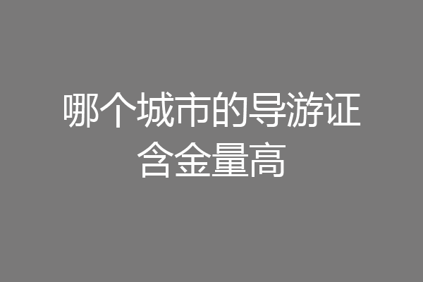 哪个城市的导游证含金量高