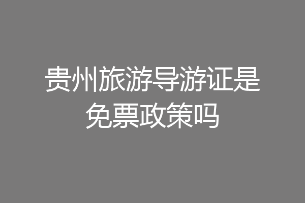 贵州旅游导游证是免票政策吗