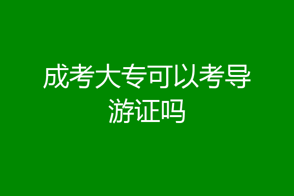 成考大专可以考导游证吗