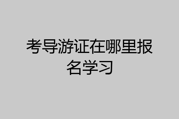 考导游证在哪里报名学习