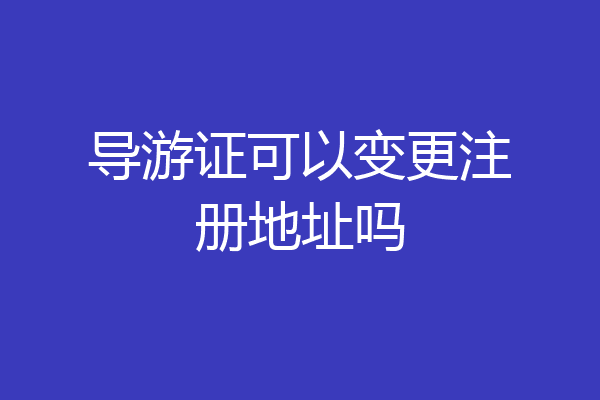 导游证可以变更注册地址吗