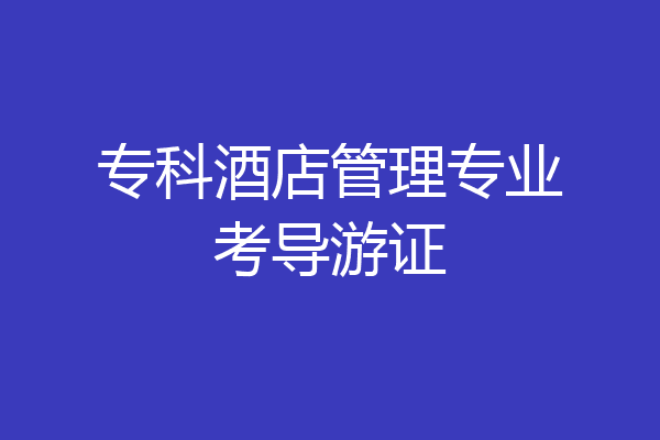 专科酒店管理专业考导游证