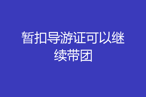 暂扣导游证可以继续带团