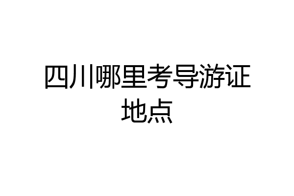 四川哪里考导游证地点