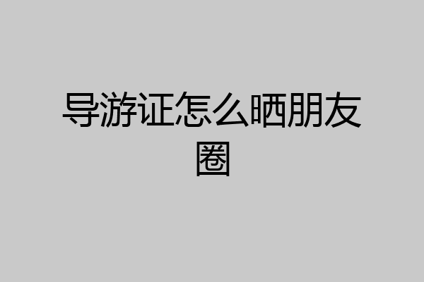 导游证怎么晒朋友圈
