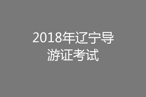2018年辽宁导游证考试