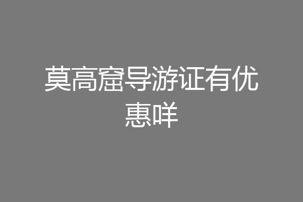莫高窟导游证有优惠咩