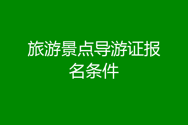 旅游景点导游证报名条件