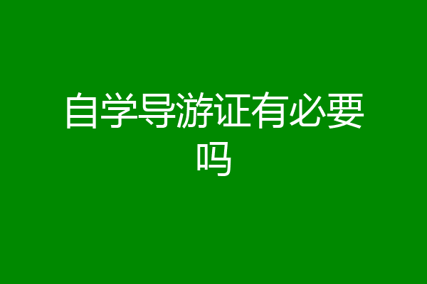 自学导游证有必要吗