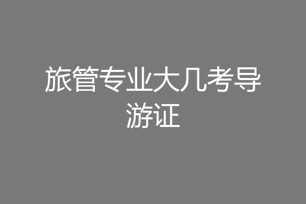旅管专业大几考导游证