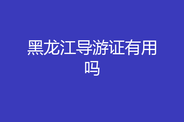 黑龙江导游证有用吗