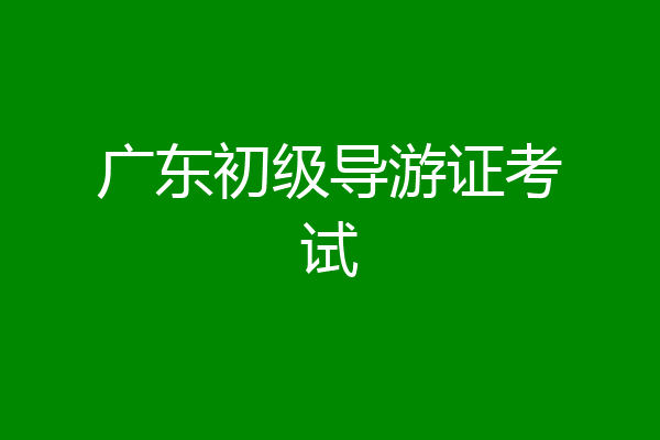 广东初级导游证考试