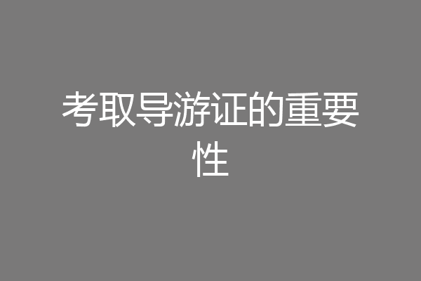 考取导游证的重要性