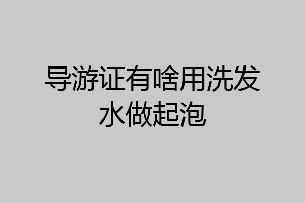 导游证有啥用洗发水做起泡
