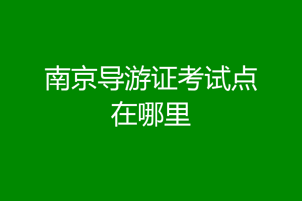 南京导游证考试点在哪里