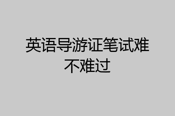英语导游证笔试难不难过