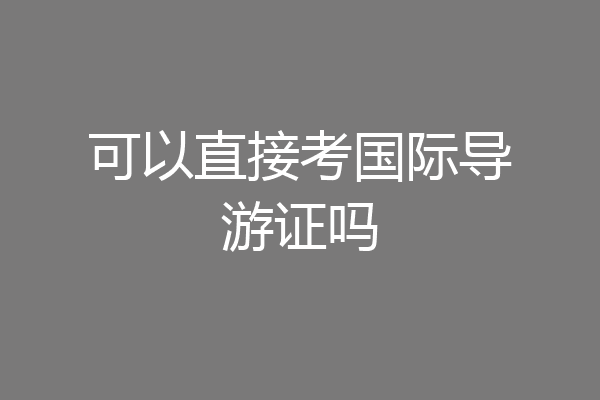可以直接考国际导游证吗