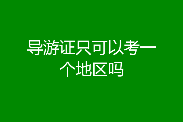 导游证只可以考一个地区吗