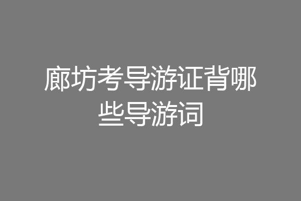 廊坊考导游证背哪些导游词