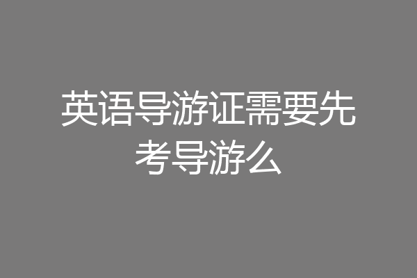 英语导游证需要先考导游么