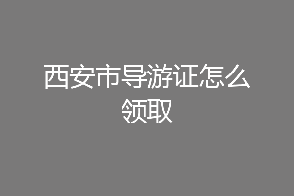 西安市导游证怎么领取