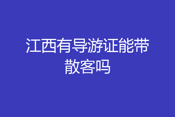 江西有导游证能带散客吗