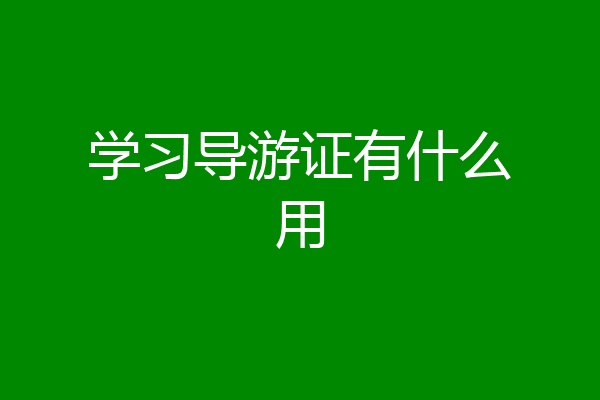 学习导游证有什么用