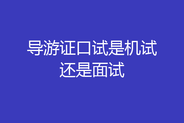 导游证口试是机试还是面试