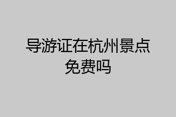 导游证在杭州景点免费吗