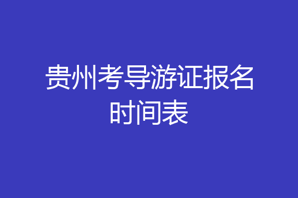 贵州考导游证报名时间表