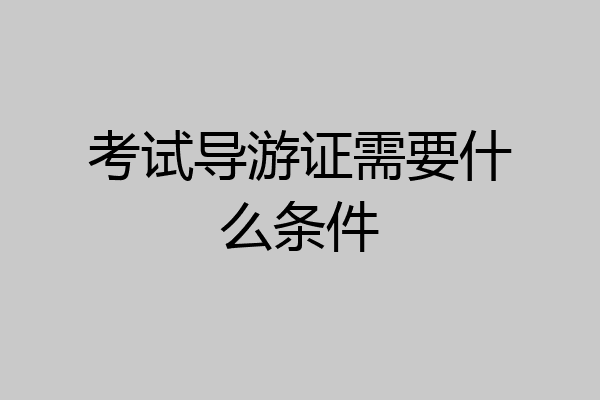 考试导游证需要什么条件