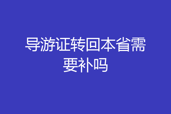 导游证转回本省需要补吗