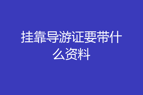 挂靠导游证要带什么资料