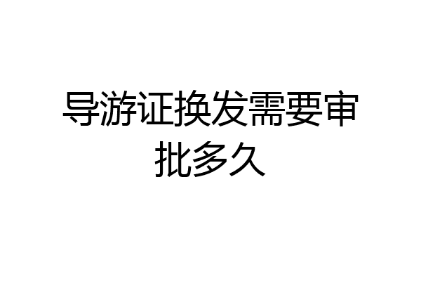 导游证换发需要审批多久