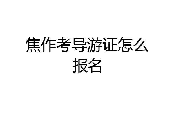 焦作考导游证怎么报名
