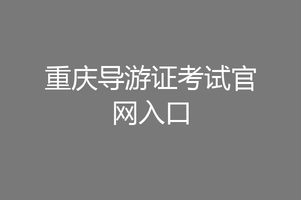重庆导游证考试官网入口