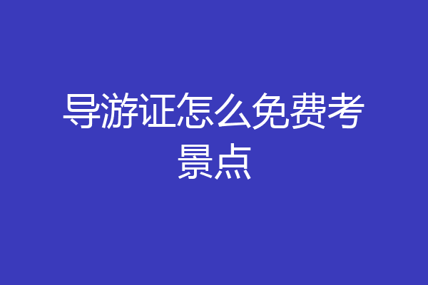 导游证怎么免费考景点
