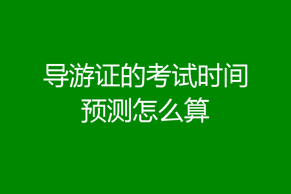 导游证的考试时间预测怎么算