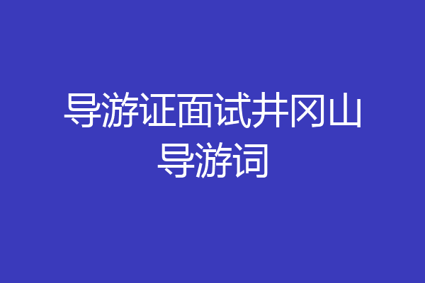 导游证面试井冈山导游词