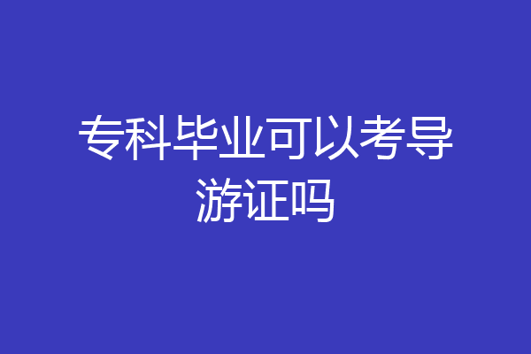 专科毕业可以考导游证吗
